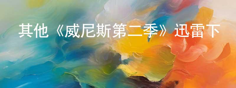 鄧日強發布其他《威尼斯第二季》迅雷下載/在線觀看/百度云-都市/情感-美劇天堂